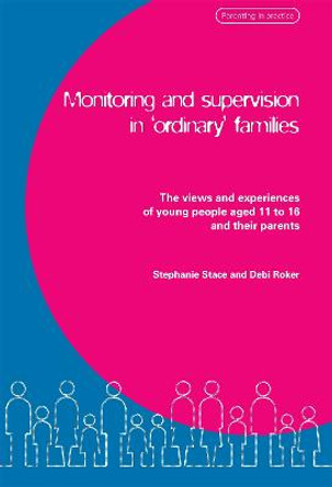 Monitoring and Supervision in 'Ordinary' Families: The Views and Experiences of Young People Aged 11 to 16 and Their Parents by Debi Roker