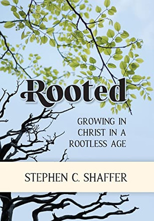 Rooted: Growing in Christ in a Rootless Age by Stephen C Shaffer 9781777978716