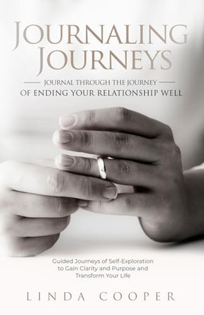Journaling Journeys - Journal Through the Journey of Ending Your Relationship Well: Guided Journeys of Self-Exploration to Gain Clarity and Purpose and Transform Your Life by Linda Cooper 9781778283710