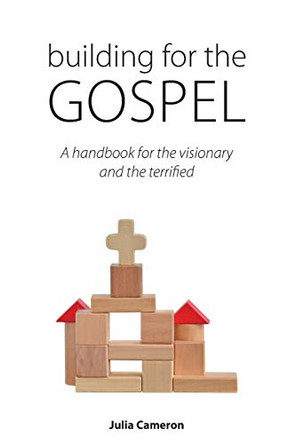 Building for the Gospel: A handbook for the visionary and the terrified by Author Julia E M Cameron 9781784982706