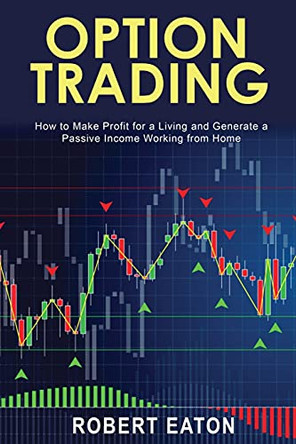Option Trading: How to Make Profit for a Living and Generate a Passive Income Working from Home by Robert Eaton 9781803349473
