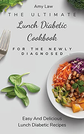 The Ultimate Lunch Diabetic Cookbook For The Newly Diagnosed: Easy And Delicious Lunch Diabetic Recipes by Amy Law 9781803424859