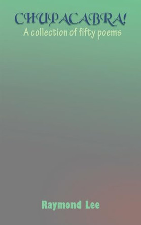 Chupacabra: A Collection of Fifty Poems by Raymond Lee 9781835384497