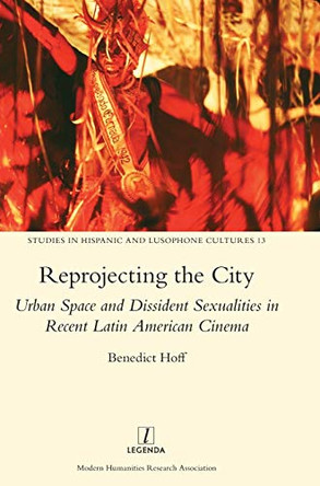 Reprojecting the City: Urban Space and Dissident Sexualities in Recent Latin American Cinema by Benedict Hoff 9781909662469 Reprojecting the City: Urban Space and Dissident Sexualities in Recent Latin American Cinema by Benedict Hoff 9781909662469