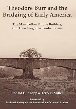 Theodore Burr and the Bridging of Early America: The Man, Fellow Bridge Builders, and Their Forgotten Timber Spans by Ronald G Knapp 9781916787834