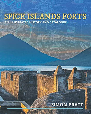 Spice Islands Forts: An illustrated history and catalogue by Simon Pratt 9781922440617