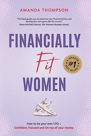 Financially Fit Women: How to be your own CFO: Confident, Focused and On top of your money by Amanda Thompson 9781925452600