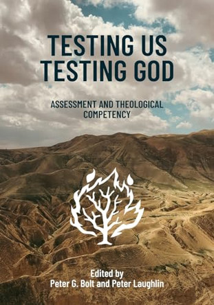 Testing Us Testing God: Assessment and Theological Competency by Peter G Bolt 9781925730456