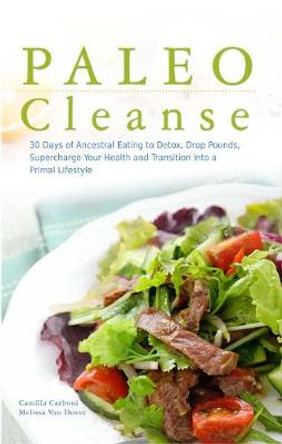 Paleo Cleanse: 30 Days of Ancestral Eating to Detox, Drop Pounds, Supercharge Your Health and Transition into a Primal Lifestyle by Camilla Carboni