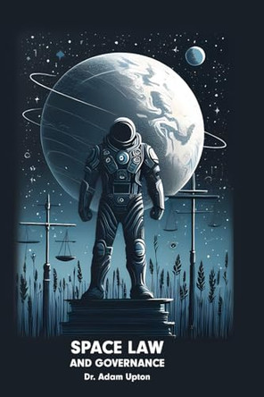 Space Law and Governance: Legal Frameworks for Outer Space Activities by Adam Upton 9781778902826