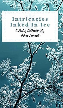 Intricacies Inked In Ice: A Collection Of Winter-Themed Poetry by Oskar Leonard 9781034942269