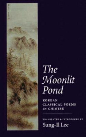 The Moonlit Pond: Korean Classical Poems in Chinese by Sung-Il Lee