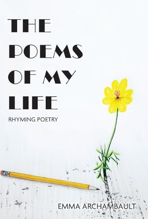 The Poems of My Life: Rhyming Poetry by Emma Archambault 9781038311689