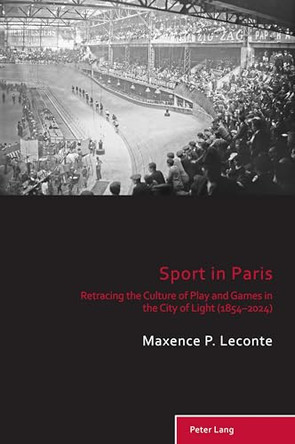 Sport in Paris: Retracing the Culture of Play and Games in the City of Light (1854–2024) by Richard Holt 9781803742359
