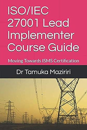 ISO/IEC 27001 Lead Implementer Course Guide: Moving Towards ISMS Certification by Dr Tamuka Maziriri 9781076298867