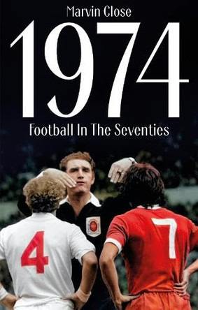 1974: Football In The Seventies by Marvin Close 9781836801399