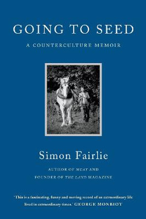 Going to Seed: From Flower Child to Radical Farmer, a Counterculture Memoir by Simon Fairlie