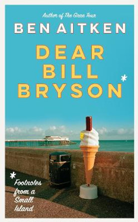 Dear Bill Bryson: Footnotes from a Small Island by Ben Aitken