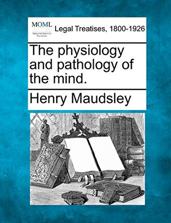The Physiology and Pathology of the Mind. by Henry Maudsley 9781240063598