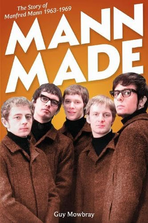 Mann Made: The Story of Manfred Mann 1963-1969 by Guy Mowbray 9781912733521