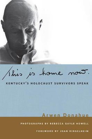 This is Home Now: Kentucky's Holocaust Survivors Speak by Arwen Donahue