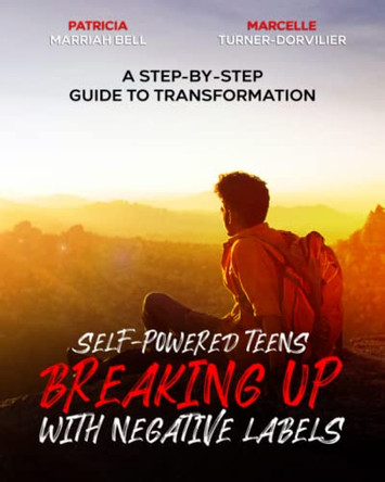 Self-Powered Teens: Breaking Up with Negative Labels by Patricia Marriah Bell 9780963858238