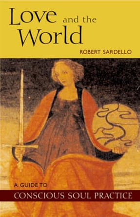 Love and the World: A Guide to Conscious Soul Practice by Robert Sardello 9780970109743