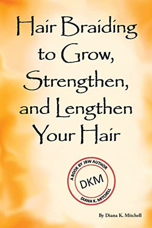 Hair Braiding to Grow, Strengthen, and Lengthen Your Hair by Diana K Mitchell 9780982650387