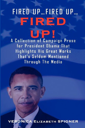 Fired Up...Fired Up....Fired Up! a Collection of Campaign Prose for President Obama That Highlight His Great Works That's Seldom Mentioned Through the by Veronica Elizabeth Spigner 9780985325992
