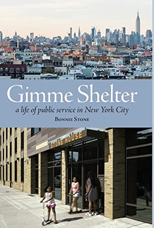 Gimme Shelter: a life of public service in New York City by Bonnie Stone 9780988267541