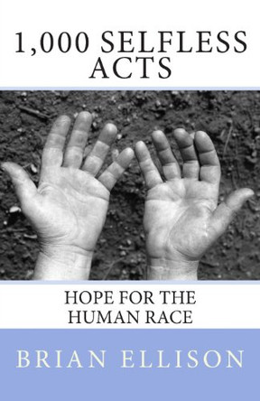 1,000 Selfless Acts: Hope for the Human Race by Brian Ellison 9780988916111