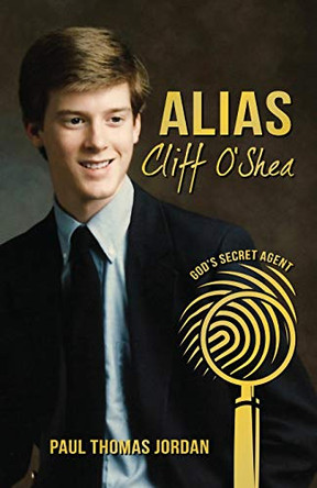 Alias Cliff O'Shea: God's Secret Agent by Paul Thomas Jordan 9780996189767