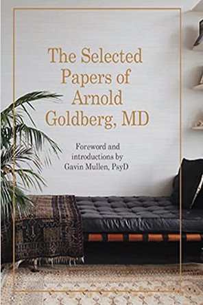 The Selected Papers of Arnold Goldberg, MD: Forward and with Introductions by Gavin Mullen, PsyD by Arnold Goldberg 9780998532301