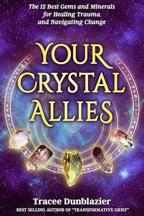 Your Crystal Allies: The 12 Best Gems & Minerals for Healing Trauma & Navigating Change by Tracee Dunblazier 9780999362365