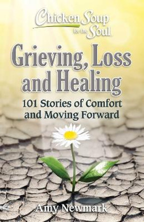 Chicken Soup for the Soul: Grieving, Loss and Healing: 101 Stories of Comfort and Recovery by Amy Newmark
