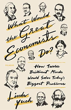 What Would the Great Economists Do?: How Twelve Brilliant Minds Would Solve Today's Biggest Problems by Linda Yueh 9781250180544