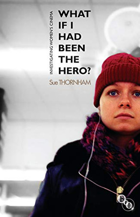 What If I Had Been the Hero?: Investigating Women's Cinema by Sue Thornham 9781844573639