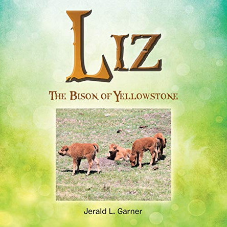 Liz: The Bison of Yellowstone by Jerald L Garner 9781480854765