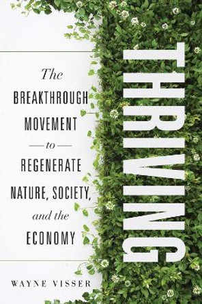 Thriving: The Breakthrough Movement to Regenerate Nature, Society, and the Economy by Wayne Visser