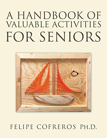A Handbook of Valuable Activities for Seniors by Felipe Cofreros Ph D 9781490799292