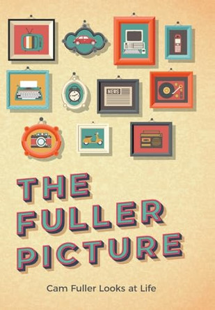 The Fuller Picture: Cam Fuller Looks at Life by Cam Fuller 9781525559075
