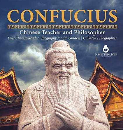 Confucius - Chinese Teacher and Philosopher - First Chinese Reader - Biography for 5th Graders - Children's Biographies by Dissected Lives 9781541975347