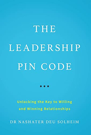 The Leadership PIN Code: Unlocking the Key to Willing and Winning Relationships by Dr Nashater Deu Solheim 9781544507187