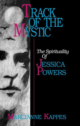 Track of the Mystic: The Spirituality of Jessica Powers by Marcianne Kappes 9781556126598