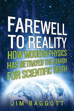 Farewell to Reality: How Modern Physics Has Betrayed the Search for Scientific Truth by Jim Baggott 9781605985749