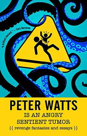 Peter Watts is an Angry Sentient Tumor: Revenge Fantasies and Essays by Peter Watts 9781616963194