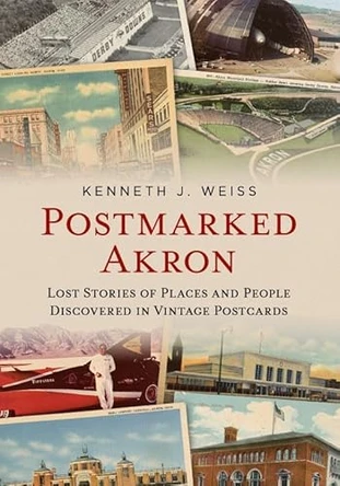 Postmarked Akron: Lost Stories of Places and People Discovered in Vintage Postcards by Kenneth J Weiss 9781625451460