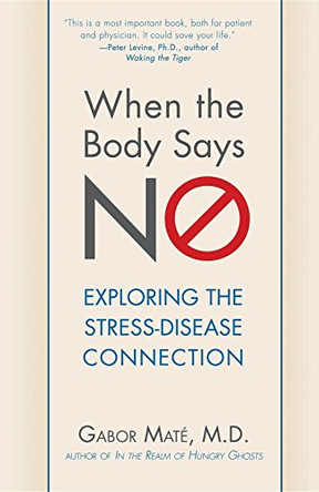 When the Body Says No: Understanding the Stress-Disease Connection by Gabor Mate 9781630262563