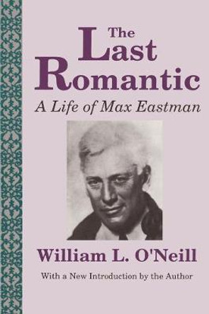 The Last Romantic: Life of Max Eastman by William L. O'Neill