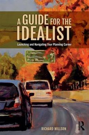 A Guide for the Idealist: Launching and Navigating Your Planning Career by Richard Willson